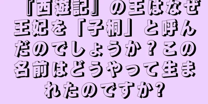 『西遊記』の王はなぜ王妃を「子桐」と呼んだのでしょうか？この名前はどうやって生まれたのですか?