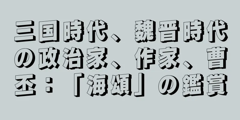 三国時代、魏晋時代の政治家、作家、曹丕：「海頌」の鑑賞