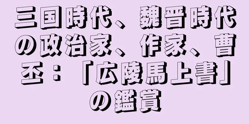 三国時代、魏晋時代の政治家、作家、曹丕：「広陵馬上書」の鑑賞