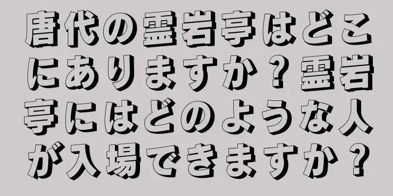 唐代の霊岩亭はどこにありますか？霊岩亭にはどのような人が入場できますか？