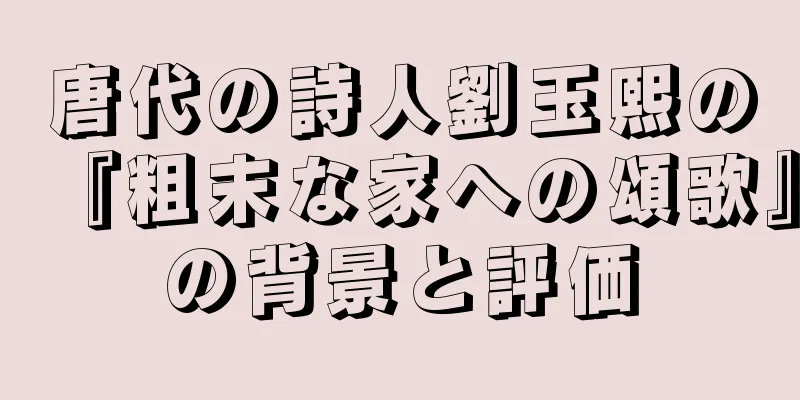 唐代の詩人劉玉熙の『粗末な家への頌歌』の背景と評価