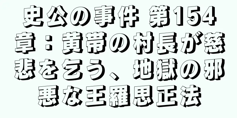 史公の事件 第154章：黄帯の村長が慈悲を乞う、地獄の邪悪な王羅思正法