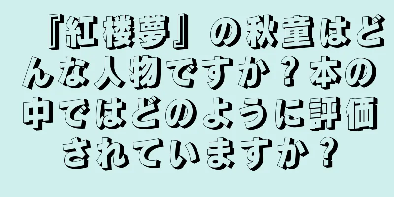 『紅楼夢』の秋童はどんな人物ですか？本の中ではどのように評価されていますか？