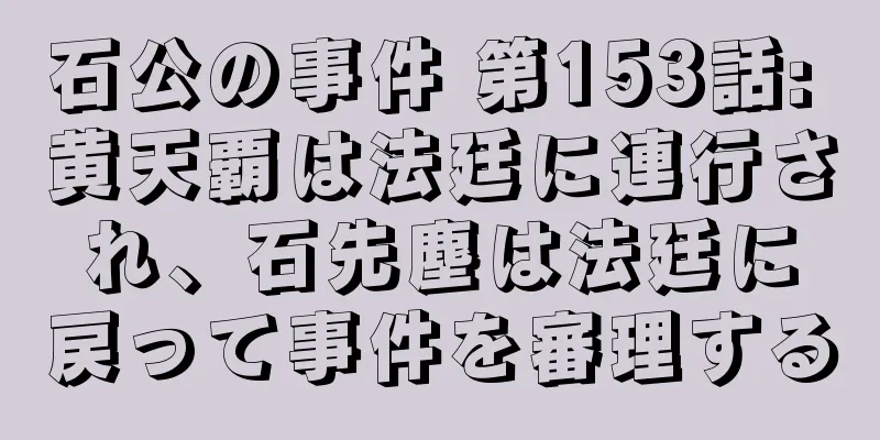 石公の事件 第153話: 黄天覇は法廷に連行され、石先塵は法廷に戻って事件を審理する