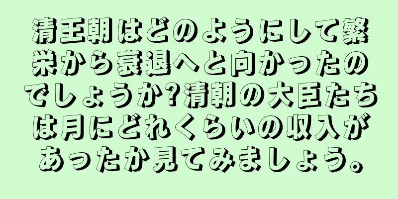 清王朝はどのようにして繁栄から衰退へと向かったのでしょうか?清朝の大臣たちは月にどれくらいの収入があったか見てみましょう。
