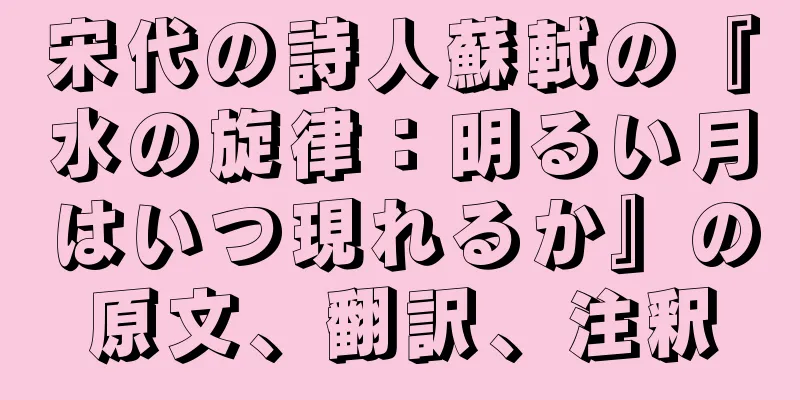 宋代の詩人蘇軾の『水の旋律：明るい月はいつ現れるか』の原文、翻訳、注釈
