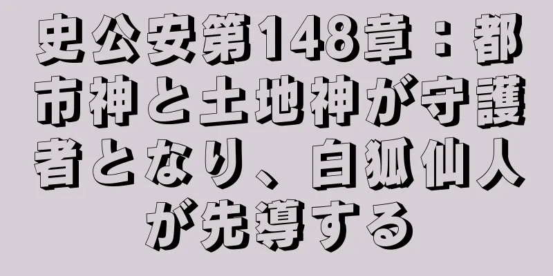 史公安第148章：都市神と土地神が守護者となり、白狐仙人が先導する