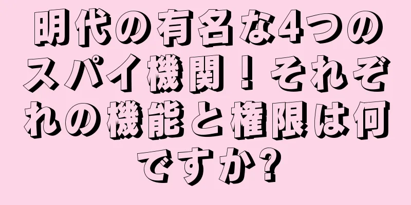 明代の有名な4つのスパイ機関！それぞれの機能と権限は何ですか?
