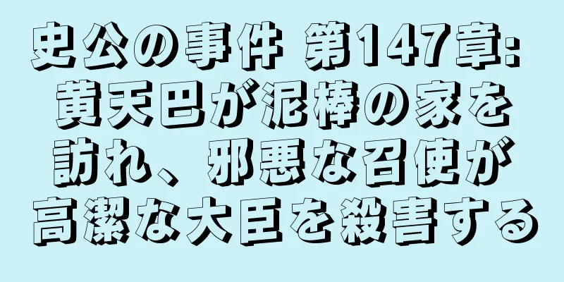 史公の事件 第147章: 黄天巴が泥棒の家を訪れ、邪悪な召使が高潔な大臣を殺害する