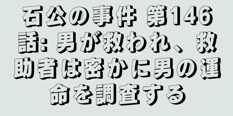 石公の事件 第146話: 男が救われ、救助者は密かに男の運命を調査する