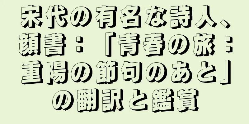 宋代の有名な詩人、顔書：「青春の旅：重陽の節句のあと」の翻訳と鑑賞