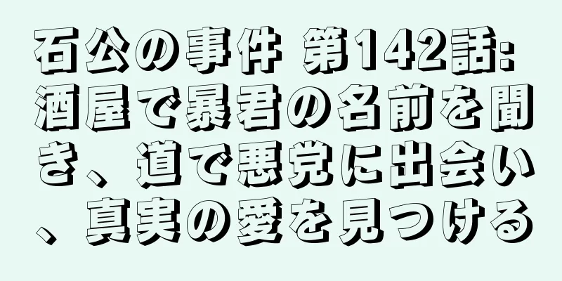 石公の事件 第142話: 酒屋で暴君の名前を聞き、道で悪党に出会い、真実の愛を見つける