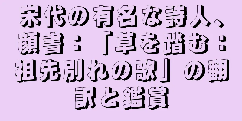 宋代の有名な詩人、顔書：「草を踏む：祖先別れの歌」の翻訳と鑑賞