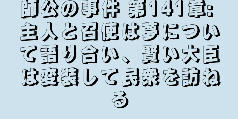 師公の事件 第141章: 主人と召使は夢について語り合い、賢い大臣は変装して民衆を訪ねる