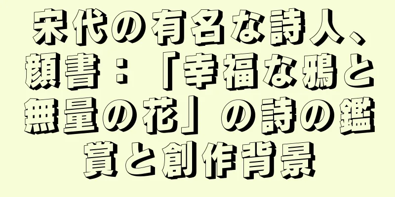宋代の有名な詩人、顔書：「幸福な鴉と無量の花」の詩の鑑賞と創作背景