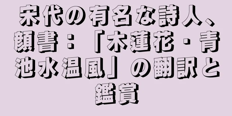 宋代の有名な詩人、顔書：「木蓮花・青池水温風」の翻訳と鑑賞
