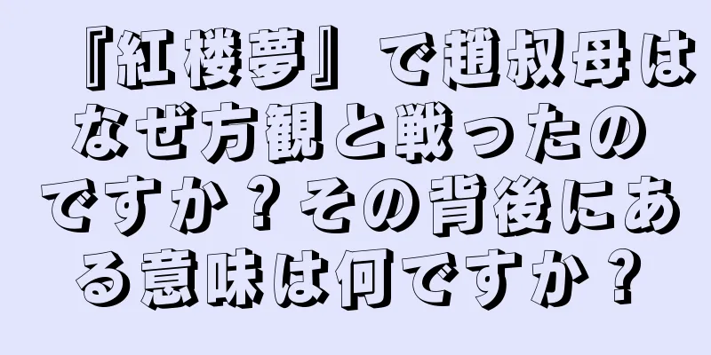 『紅楼夢』で趙叔母はなぜ方観と戦ったのですか？その背後にある意味は何ですか？
