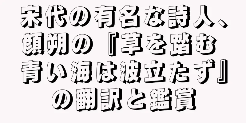 宋代の有名な詩人、顔朔の『草を踏む 青い海は波立たず』の翻訳と鑑賞