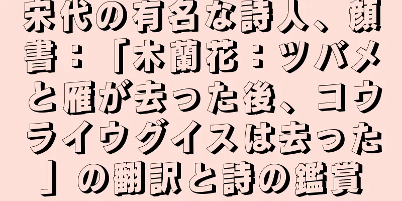 宋代の有名な詩人、顔書：「木蘭花：ツバメと雁が去った後、コウライウグイスは去った」の翻訳と詩の鑑賞