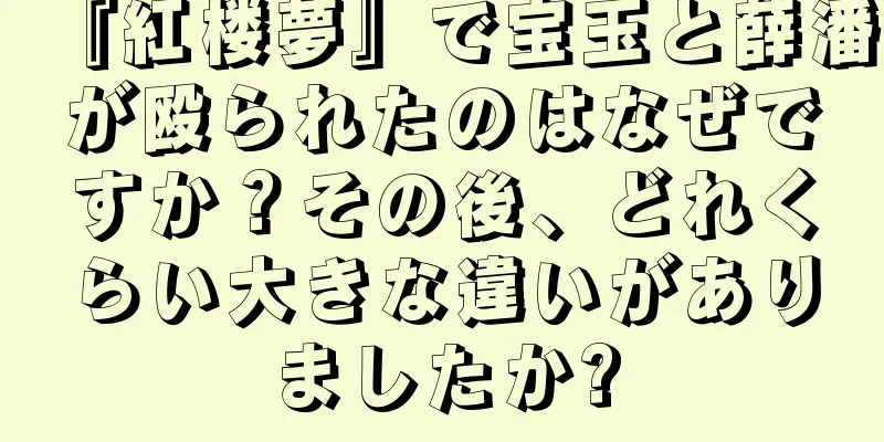『紅楼夢』で宝玉と薛潘が殴られたのはなぜですか？その後、どれくらい大きな違いがありましたか?