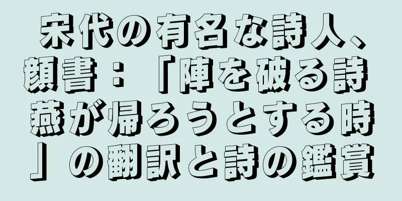 宋代の有名な詩人、顔書：「陣を破る詩 燕が帰ろうとする時」の翻訳と詩の鑑賞