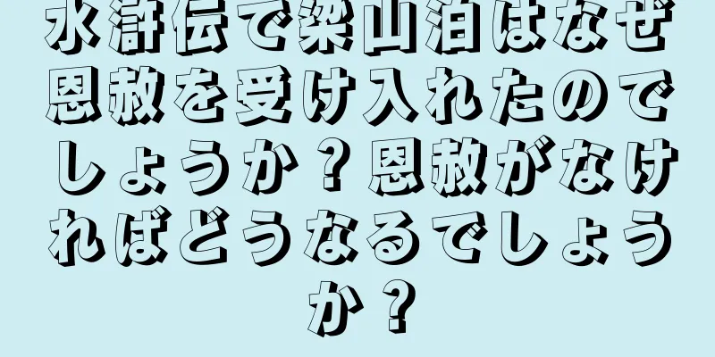 水滸伝で梁山泊はなぜ恩赦を受け入れたのでしょうか？恩赦がなければどうなるでしょうか？