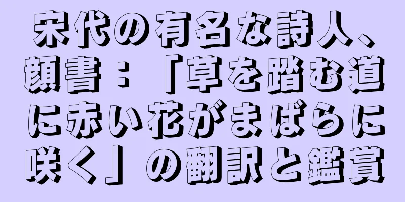 宋代の有名な詩人、顔書：「草を踏む道に赤い花がまばらに咲く」の翻訳と鑑賞