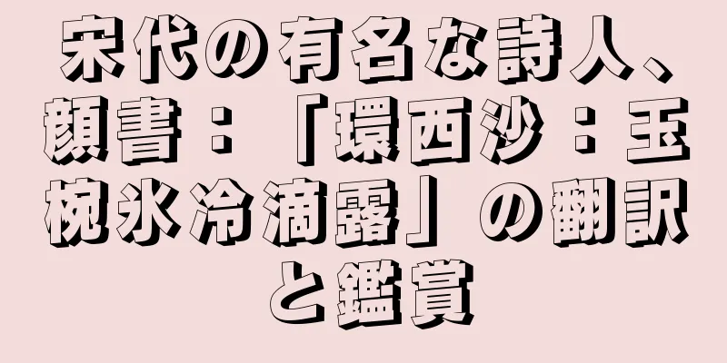 宋代の有名な詩人、顔書：「環西沙：玉椀氷冷滴露」の翻訳と鑑賞