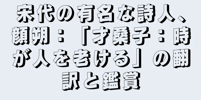 宋代の有名な詩人、顔朔：「才桑子：時が人を老ける」の翻訳と鑑賞