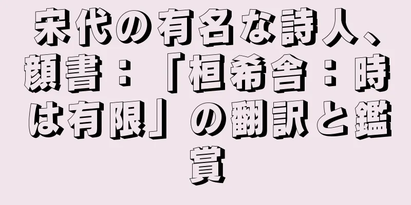 宋代の有名な詩人、顔書：「桓希舎：時は有限」の翻訳と鑑賞