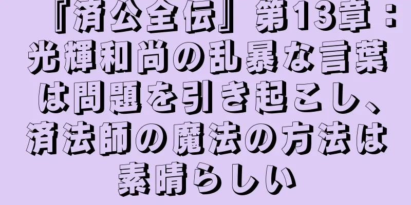 『済公全伝』第13章：光輝和尚の乱暴な言葉は問題を引き起こし、済法師の魔法の方法は素晴らしい