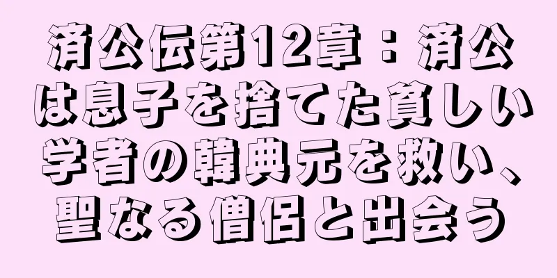 済公伝第12章：済公は息子を捨てた貧しい学者の韓典元を救い、聖なる僧侶と出会う