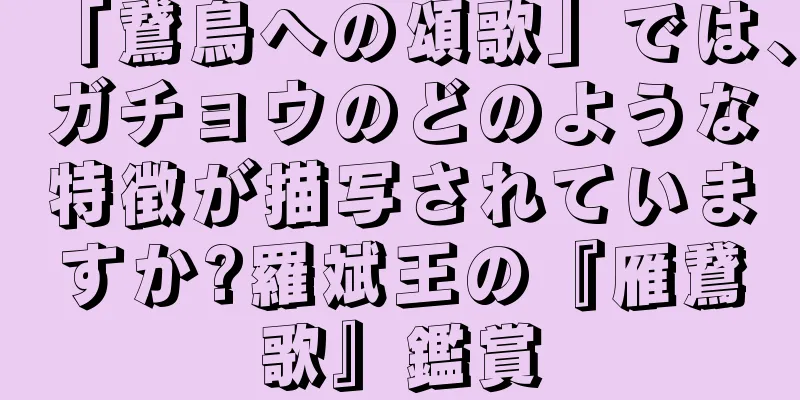 「鵞鳥への頌歌」では、ガチョウのどのような特徴が描写されていますか?羅斌王の『雁鵞歌』鑑賞