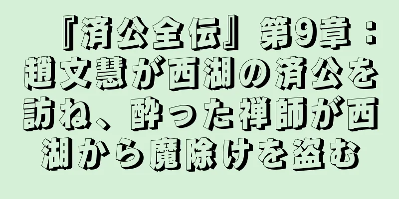 『済公全伝』第9章：趙文慧が西湖の済公を訪ね、酔った禅師が西湖から魔除けを盗む