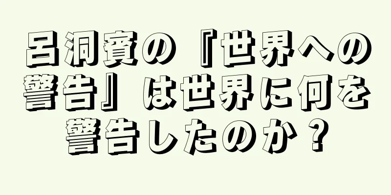 呂洞賓の『世界への警告』は世界に何を警告したのか？