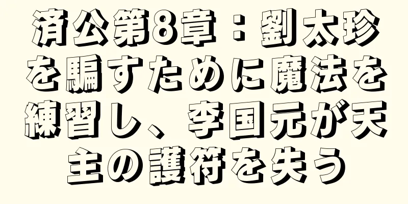済公第8章：劉太珍を騙すために魔法を練習し、李国元が天主の護符を失う