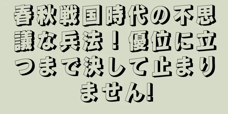 春秋戦国時代の不思議な兵法！優位に立つまで決して止まりません!