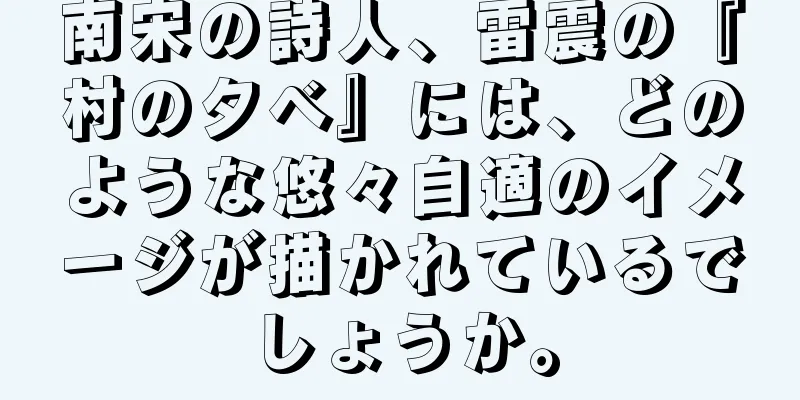 南宋の詩人、雷震の『村の夕べ』には、どのような悠々自適のイメージが描かれているでしょうか。