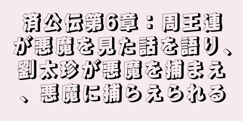 済公伝第6章：周王連が悪魔を見た話を語り、劉太珍が悪魔を捕まえ、悪魔に捕らえられる
