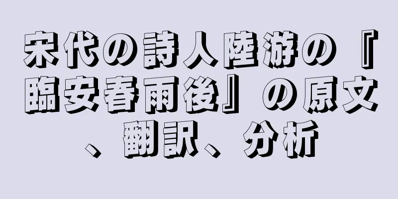 宋代の詩人陸游の『臨安春雨後』の原文、翻訳、分析