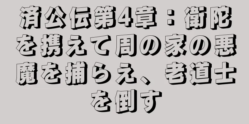 済公伝第4章：衛陀を携えて周の家の悪魔を捕らえ、老道士を倒す