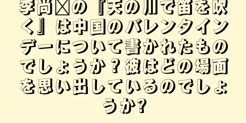 李尚雯の『天の川で笛を吹く』は中国のバレンタインデーについて書かれたものでしょうか？彼はどの場面を思い出しているのでしょうか?