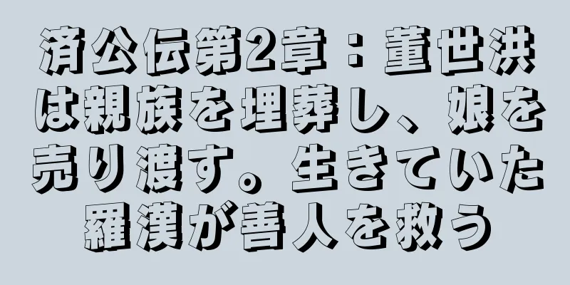 済公伝第2章：董世洪は親族を埋葬し、娘を売り渡す。生きていた羅漢が善人を救う