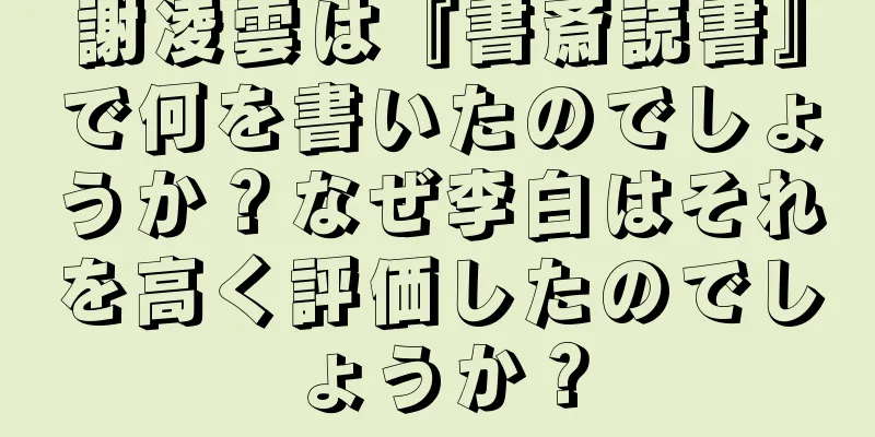 謝凌雲は『書斎読書』で何を書いたのでしょうか？なぜ李白はそれを高く評価したのでしょうか？