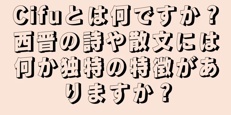 Cifuとは何ですか？西晋の詩や散文には何か独特の特徴がありますか？
