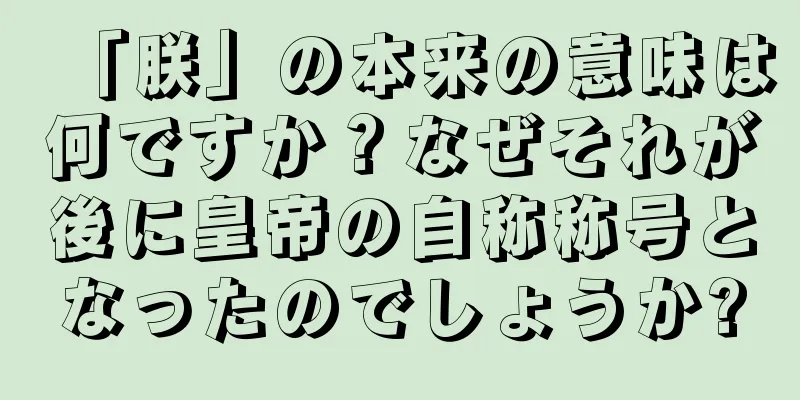 「朕」の本来の意味は何ですか？なぜそれが後に皇帝の自称称号となったのでしょうか?