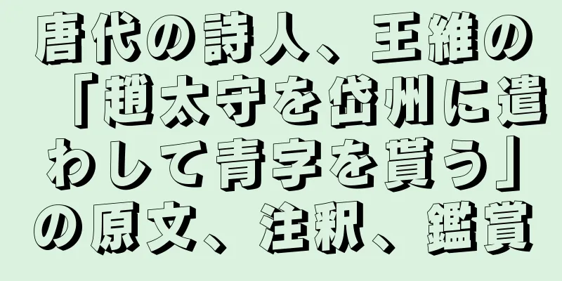 唐代の詩人、王維の「趙太守を岱州に遣わして青字を貰う」の原文、注釈、鑑賞