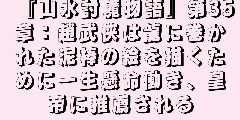 『山水討魔物語』第35章：趙武侠は龍に巻かれた泥棒の絵を描くために一生懸命働き、皇帝に推薦される