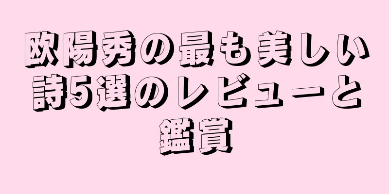 欧陽秀の最も美しい詩5選のレビューと鑑賞