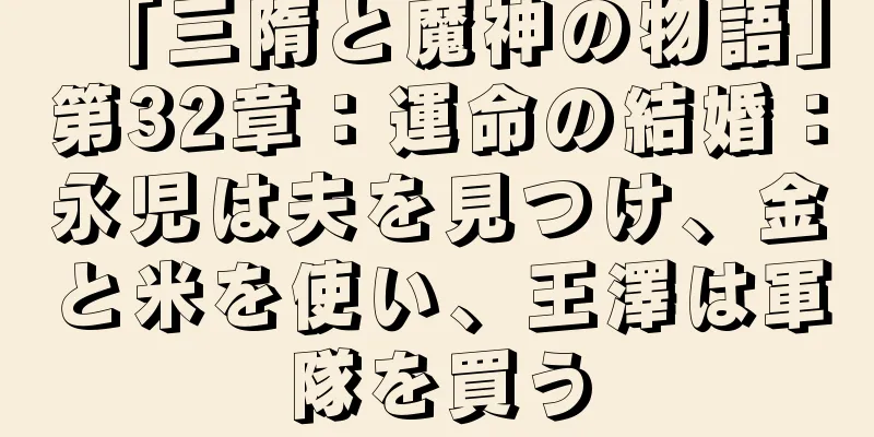 「三隋と魔神の物語」第32章：運命の結婚：永児は夫を見つけ、金と米を使い、王澤は軍隊を買う